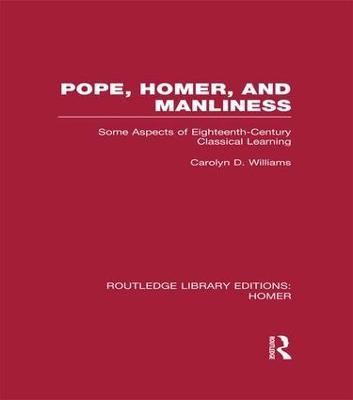 Pope, Homer, and Manliness: Some Aspects of Eighteenth Century Classical Learning - Carolyn D. Williams - cover