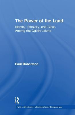 The Power of the Land: Identity, Ethnicity, and Class Among the Oglala Lakota - Paul Robertson - cover
