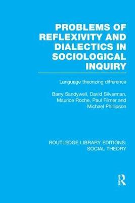 Problems of Reflexivity and Dialectics in Sociological Inquiry (RLE Social Theory): Language Theorizing Difference - Barry Sandywell,David Silverman,Maurice Roche - cover