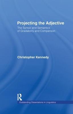 Projecting the Adjective: The Syntax and Semantics of Gradability and Comparison - Christopher Kennedy - cover