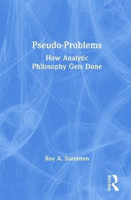 Pseudo-Problems: How Analytic Philosophy Gets Done - Roy A. Sorensen - cover