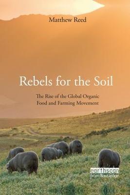 Rebels for the Soil: The Rise of the Global Organic Food and Farming Movement - Matthew Reed - cover