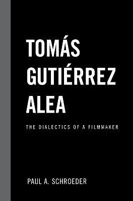 Tomas Gutierrez Alea: The Dialectics of a Filmmaker - Paul A. Schroeder - cover