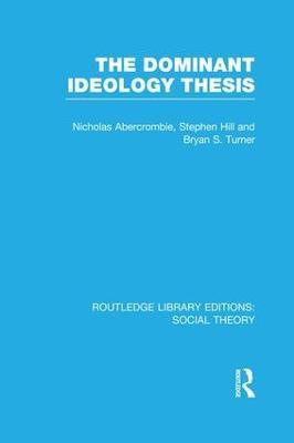 The Dominant Ideology Thesis (RLE Social Theory) - Bryan S. Turner,Nicholas Abercrombie,Stephen Hill - cover