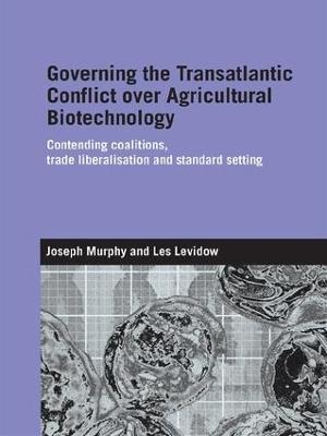 Governing the Transatlantic Conflict over Agricultural Biotechnology: Contending Coalitions, Trade Liberalisation and Standard Setting - Joseph Murphy,Les Levidow - cover
