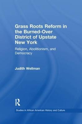 Grassroots Reform in the Burned-over District of Upstate New York: Religion, Abolitionism, and Democracy - Judith Wellman - cover