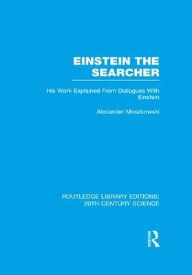 Einstein The Searcher: His Work Explained from Dialogues with Einstein - Alexander Moszkowski - cover