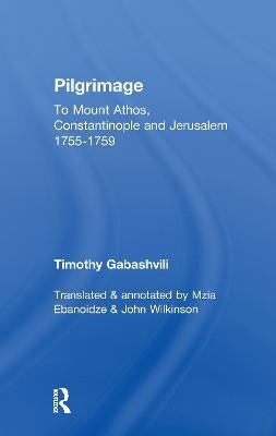 Pilgrimage: Timothy Gabashvili's Travels to Mount Athos, Constantinople and Jerusalem, 1755-1759 - Mzia Ebanoidze,John Wilkinson - cover