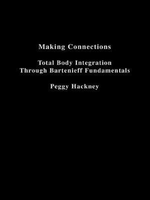 Making Connections: Total Body Integration Through Bartenieff Fundamentals - Peggy Hackney - cover