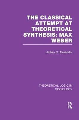Classical Attempt at Theoretical Synthesis: Max Weber - Jeffrey Alexander - cover