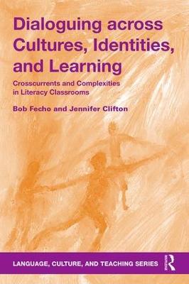 Dialoguing across Cultures, Identities, and Learning: Crosscurrents and Complexities in Literacy Classrooms - Bob Fecho,Jennifer Clifton - cover