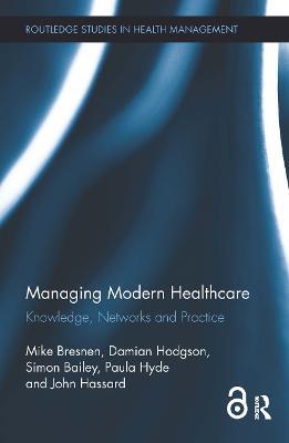 Managing Modern Healthcare: Knowledge, Networks and Practice - Mike Bresnen,Damian Hodgson,Simon Bailey - cover