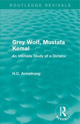 Grey Wolf-- Mustafa Kemal: An Intimate Study of a Dictator - H.C. Armstrong - cover