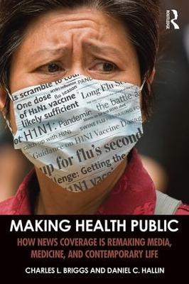 Making Health Public: How News Coverage Is Remaking Media, Medicine, and Contemporary Life - Charles L. Briggs,Daniel C. Hallin - cover