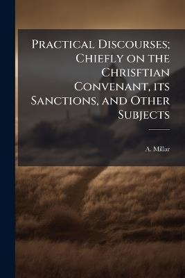 Practical Discourses; Chiefly on the Chrisftian Convenant, its Sanctions, and Other Subjects - Anonymous - cover