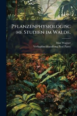 Pflanzenphysiologische Studien im Walde. - Max Wagner - cover