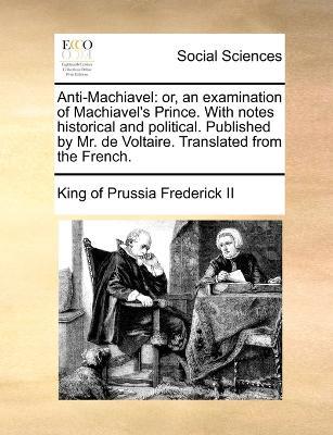 Anti-Machiavel: or, an examination of Machiavel's Prince. With notes historical and political. Published by Mr. de Voltaire. Translated from the French. - King Of Prussia Frederick - cover