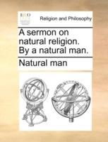 A Sermon on Natural Religion. by a Natural Man. - Man Natural Man,Natural Man - cover