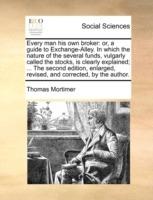 Every Man His Own Broker: Or, a Guide to Exchange-Alley. in Which the Nature of the Several Funds, Vulgarly Called the Stocks, Is Clearly Explained; ... the Second Edition, Enlarged, Revised, and Corrected, by the Author. - Thomas Mortimer - cover