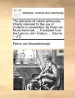 The Elements of Natural Philosophy. Chiefly Intended for the Use of Students in Universities. by Peter Van Musschenbroek, ... Translated from the Latin by John Colson, ... Volume 1 of 2 - Petrus Van Musschenbroek - cover