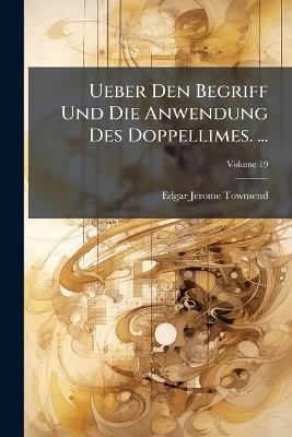 Ueber Den Begriff Und Die Anwendung Des Doppellimes. ...; Volume 19 - Edgar Jerome Townsend - cover