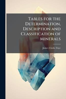 Tables for the Determination, Description and Classification of Minerals - James Clarke Foye - cover