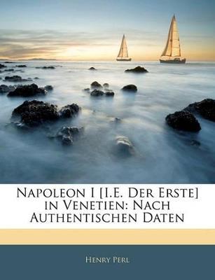 Napoleon I [I.E. Der Erste] in Venetien: Nach Authentischen Daten - Henry Perl - cover