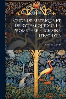 Étude De Métrique Et De Rythmique Sur Le Prométhée Enchainé D'Eschyle - Médéric Dufour - cover