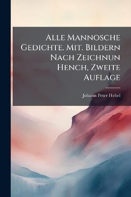 Alle Mannosche Gedichte. Mit. Bildern Nach Zeichnun Hench, Zweite Auflage - Johann Peter Hebel - cover