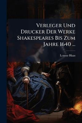 Verleger Und Drucker Der Werke Shakespeares Bis Zum Jahre 1640 ... - Lorenz Haas - cover