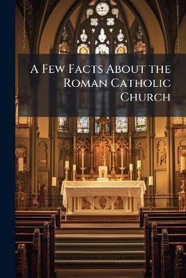 A Few Facts About the Roman Catholic Church - Anonymous - cover