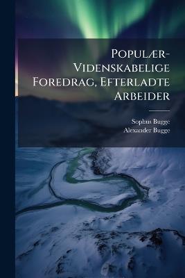 Populær-Videnskabelige Foredrag, Efterladte Arbeider - Sophus Bugge,Alexander Bugge - cover