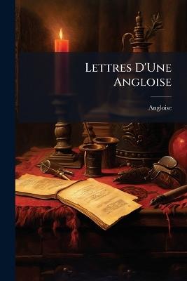 Lettres D'Une Angloise: Écrites À Une De Ses Amies - Angloise - cover
