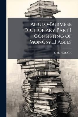 Anglo-Burmese Dictionary Part I Consisting of Monosyl.I.Ables - C H Hough - cover
