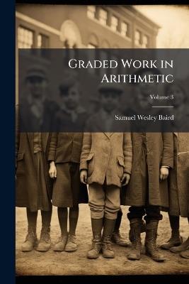 Graded Work in Arithmetic; Volume 3 - Samuel Wesley Baird - cover