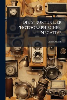 Die Struktur Der Photographischen Negative - Victor Bellach - cover