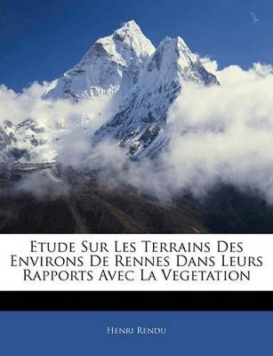 Etude Sur Les Terrains Des Environs de Rennes Dans Leurs Rapports Avec La Vegetation - Henri Rendu - cover