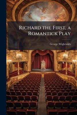 Richard the First, a Romantick Play - George Wightwick - cover