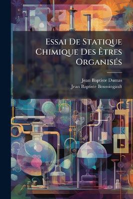 Essai de Statique Chimique Des Tres Organis?'s - Jean Baptiste Dumas,Jean Baptiste Boussingault - cover