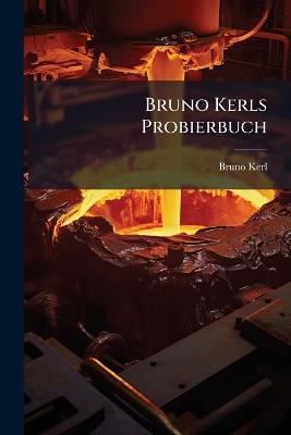 Bruno Kerls Probierbuch: Kurzgefasste Anleitung Zur Untersuchung Von Erzen Und Hüttenprodukten - Bruno Kerl - cover