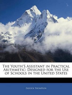 The Youth's Assistant in Practical Arithmetic: Designed for the Use of Schools in the United States - Zadock Thompson - cover
