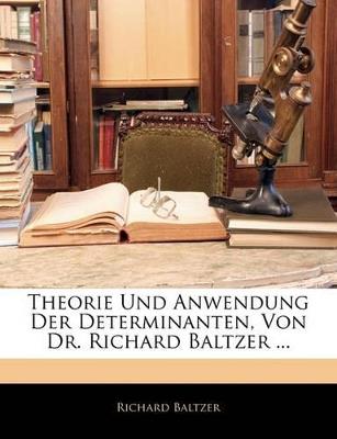 Theorie Und Anwendung Der Determinanten, Von Dr. Richard Baltzer ... - Richard Baltzer - cover