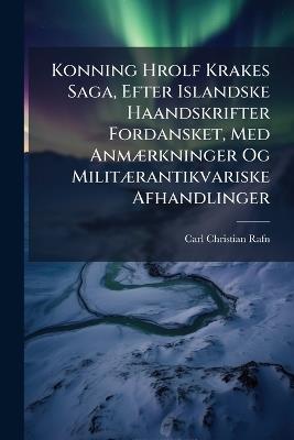 Konning Hrolf Krakes Saga, Efter Islandske Haandskrifter Fordansket, Med Anmærkninger Og Militærantikvariske Afhandlinger - Carl Christian Rafn - cover