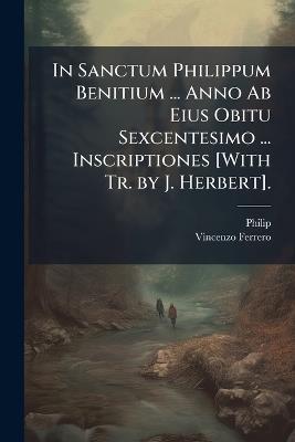 In Sanctum Philippum Benitium ... Anno Ab Eius Obitu Sexcentesimo ... Inscriptiones [With Tr. by J. Herbert]. - Philip,Vincenzo Ferrero - cover