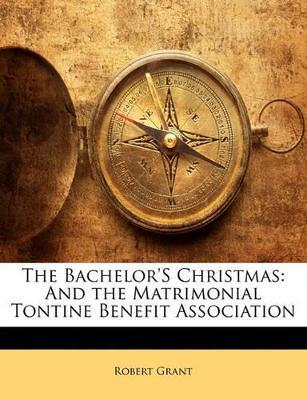 The Bachelor's Christmas: And the Matrimonial Tontine Benefit Association - Robert Grant - cover