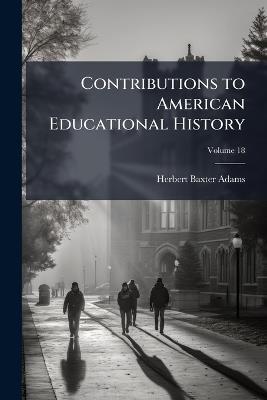 Contributions to American Educational History; Volume 18 - Herbert Baxter Adams - cover