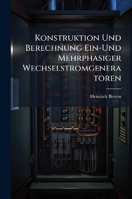 Konstruktion Und Berechnung Ein-Und Mehrphasiger Wechselstromgeneratoren - Heinrich Birven - cover