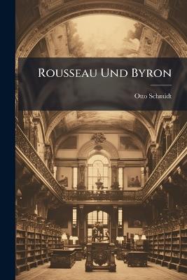 Rousseau Und Byron: Ein Beitrag Zur Vergleichenden Litteraturgeschichte Des Revolutionszeitalters - Otto Schmidt - cover