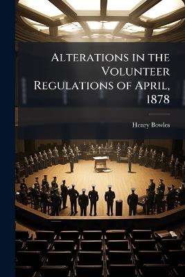 Alterations in the Volunteer Regulations of April, 1878 - Henry Bowles - cover