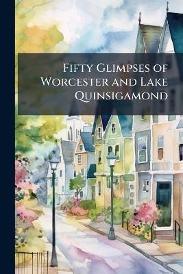 Fifty Glimpses of Worcester and Lake Quinsigamond: With a Description of the Trolley Rides by the Consolidated and Connections - Anonymous - cover
